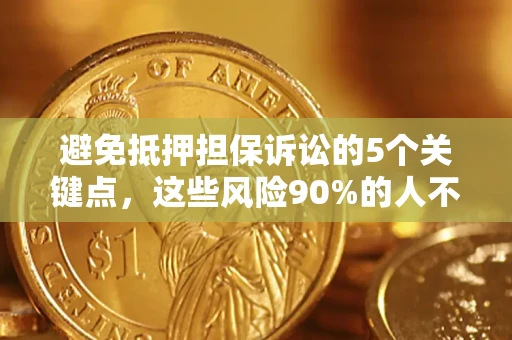 济南避免抵押担保诉讼的5个关键点，这些风险90%的人不知道！