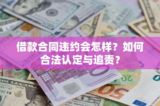 济南借款合同违约会怎样？如何合法认定与追责？