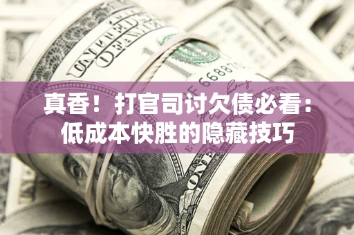济南真香！打官司讨欠债必看：低成本快胜的隐藏技巧