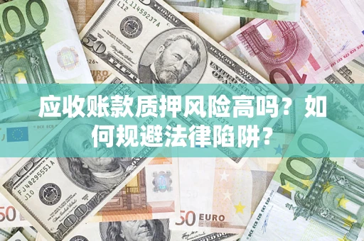 济南应收账款质押风险高吗？如何规避法律陷阱？