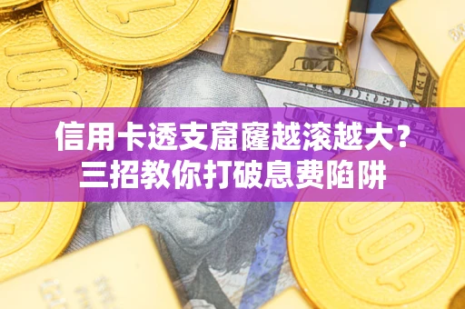济南信用卡透支窟窿越滚越大？三招教你打破息费陷阱