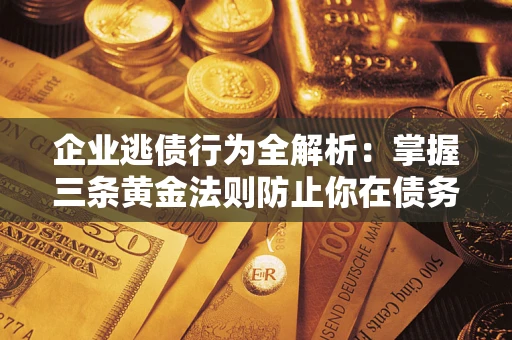 济南企业逃债行为全解析：掌握三条黄金法则防止你在债务乱局中“踩雷”