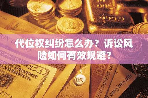 济南代位权纠纷怎么办？诉讼风险如何有效规避？