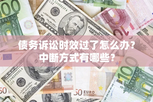 济南债务诉讼时效过了怎么办？中断方式有哪些？