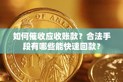 济南如何催收应收账款？合法手段有哪些能快速回款？