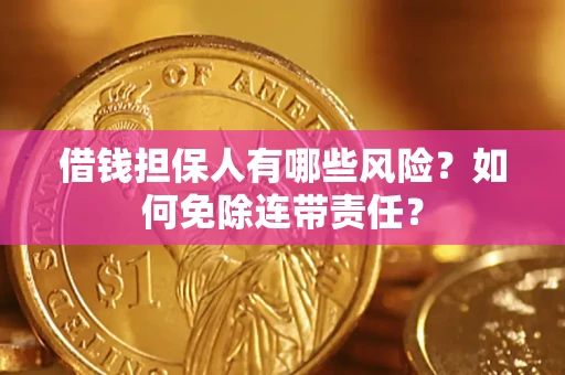 济南借钱担保人有哪些风险？如何免除连带责任？