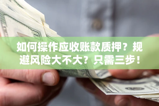 济南如何操作应收账款质押？规避风险大不大？只需三步！