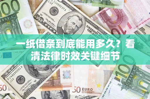 济南一纸借条到底能用多久？看清法律时效关键细节