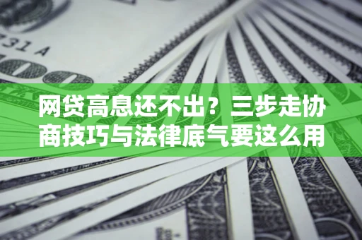 济南网贷高息还不出？三步走协商技巧与法律底气要这么用