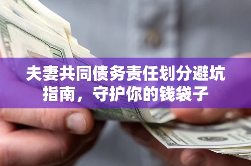 济南夫妻共同债务责任划分避坑指南，守护你的钱袋子
