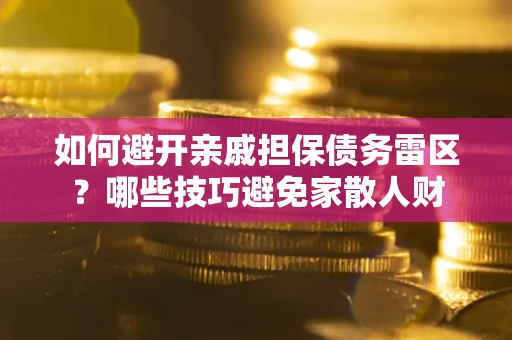 济南如何避开亲戚担保债务雷区？哪些技巧避免家散人财