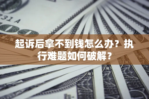济南起诉后拿不到钱怎么办?执行难题如何破解? 济南起诉后拿不到钱怎么办?执行难题如何破解?