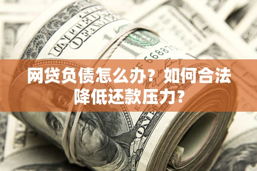 济南网贷负债怎么办？如何合法降低还款压力？