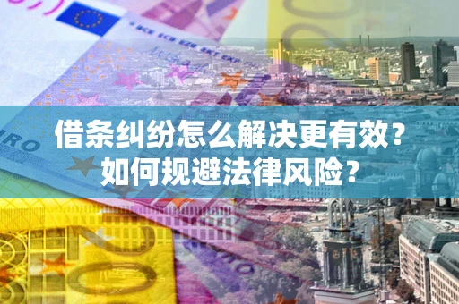 济南借条纠纷怎么解决更有效？如何规避法律风险？