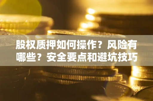 济南股权质押如何操作？风险有哪些？安全要点和避坑技巧？