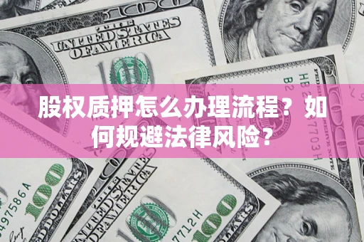 济南股权质押怎么办理流程？如何规避法律风险？