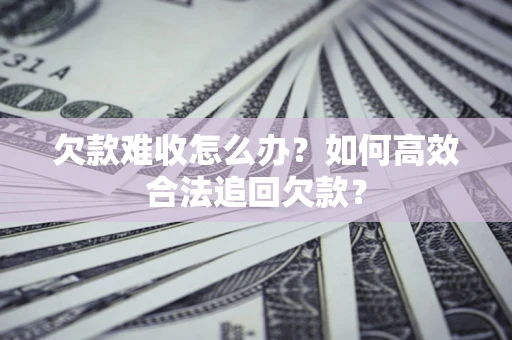 济南欠款难收怎么办？如何高效合法追回欠款？