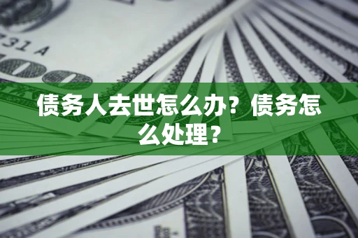 济南债务人去世怎么办？债务怎么处理？