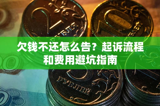济南欠钱不还怎么告?起诉流程和费用避坑指南 济南欠钱不还怎么告?起诉流程和费用避坑指南