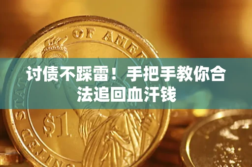 济南讨债不踩雷！手把手教你合法追回血汗钱
