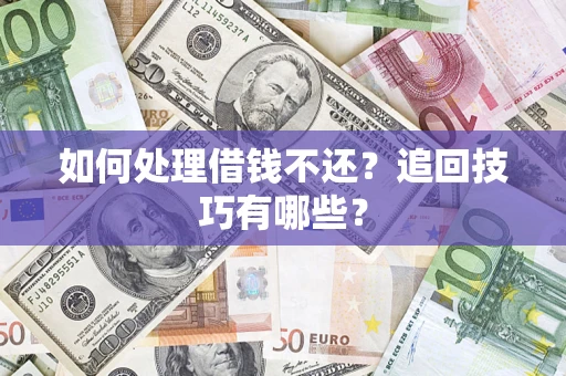 济南如何处理借钱不还？追回技巧有哪些？
