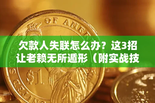 济南欠款人失联怎么办？这3招让老赖无所遁形（附实战技巧）