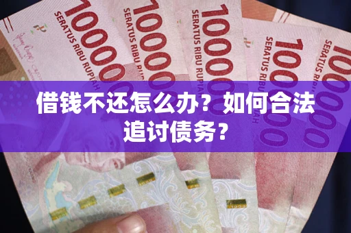 济南借钱不还怎么办？如何合法追讨债务？