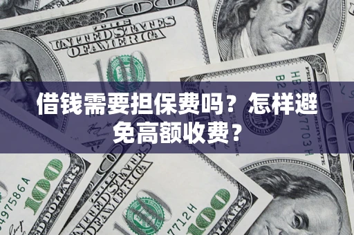 济南借钱需要担保费吗？怎样避免高额收费？