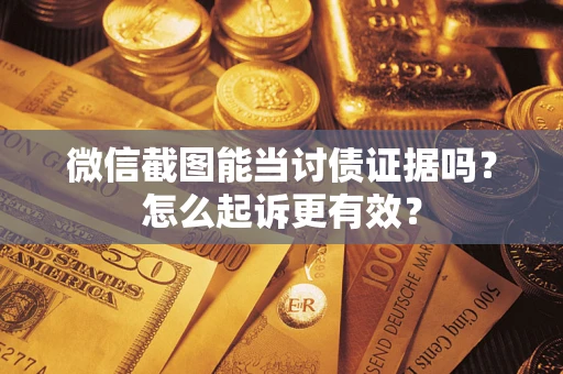 济南微信截图能当讨债证据吗？怎么起诉更有效？