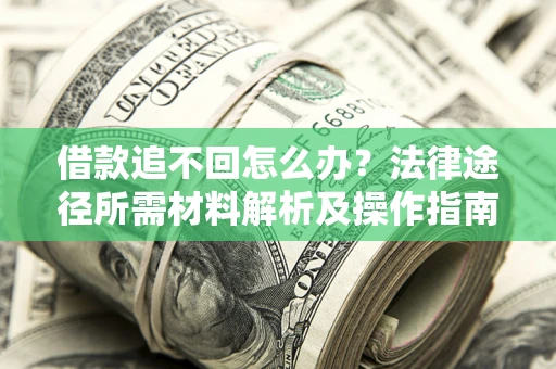 济南借款追不回怎么办?法律途径所需材料解析及操作指南 济南借款追不回怎么办?法律途径所需材料解析及操作指南