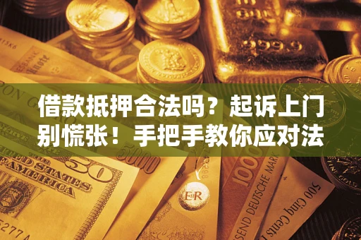 济南借款抵押合法吗？起诉上门别慌张！手把手教你应对法律程序