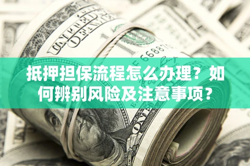 济南抵押担保流程怎么办理？如何辨别风险及注意事项？
