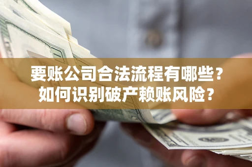 济南要账公司合法流程有哪些？如何识别破产赖账风险？