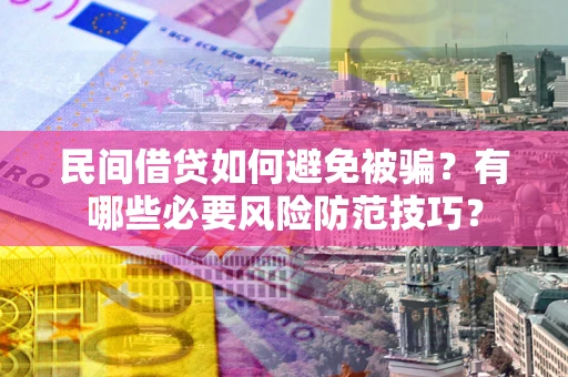 济南民间借贷如何避免被骗？有哪些必要风险防范技巧？