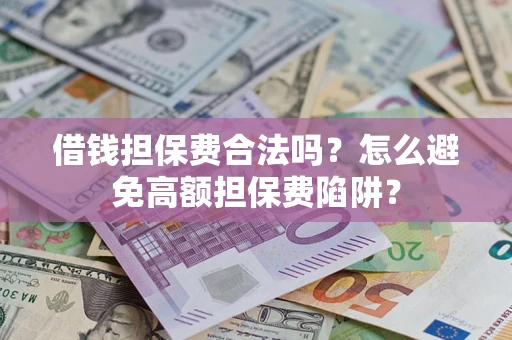 济南借钱担保费合法吗？怎么避免高额担保费陷阱？