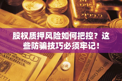 济南股权质押风险如何把控？这些防骗技巧必须牢记！