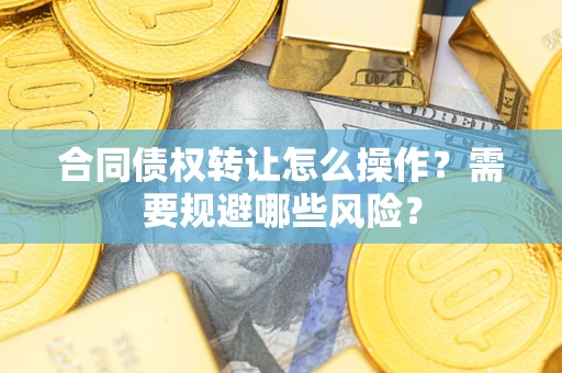 济南合同债权转让怎么操作？需要规避哪些风险？