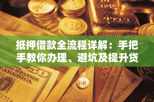 济南抵押借款全流程详解：手把手教你办理、避坑及提升贷款额度