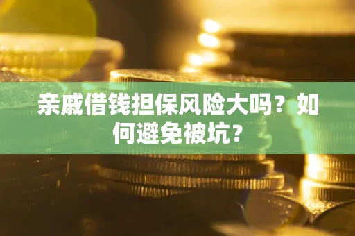 济南亲戚借钱担保风险大吗？如何避免被坑？