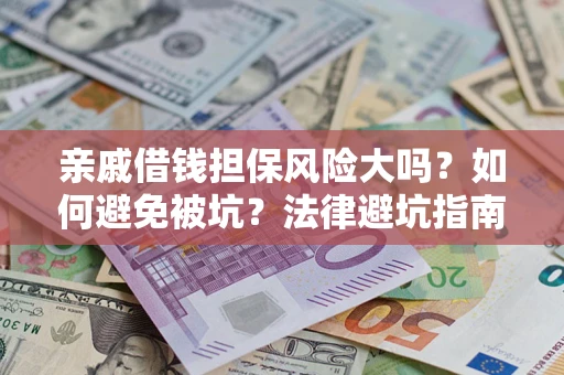 济南亲戚借钱担保风险大吗？如何避免被坑？法律避坑指南