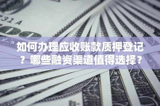 济南如何办理应收账款质押登记？哪些融资渠道值得选择？