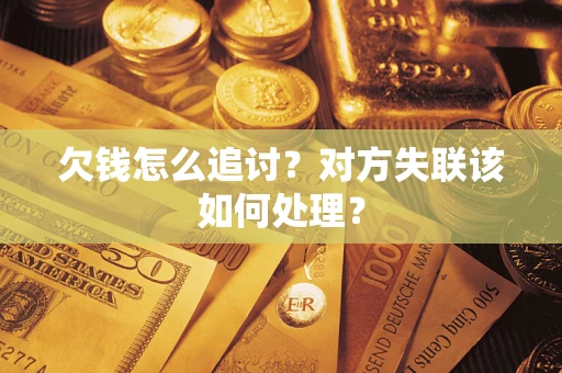 济南欠钱怎么追讨？对方失联该如何处理？