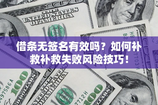 济南借条无签名有效吗？如何补救补救失败风险技巧！