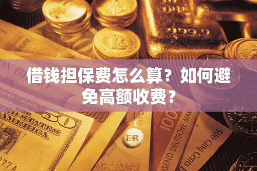 济南借钱担保费怎么算？如何避免高额收费？