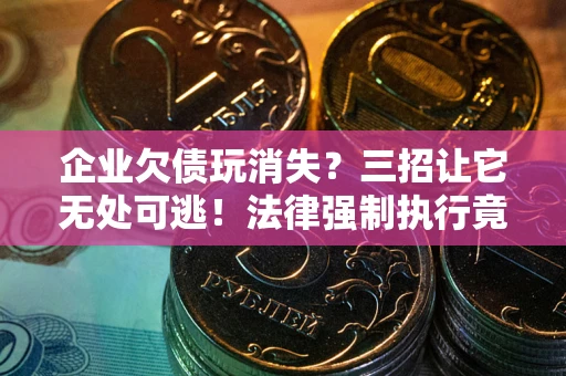 济南企业欠债玩消失？三招让它无处可逃！法律强制执行竟比讨债公司还狠？