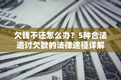 济南欠钱不还怎么办？5种合法追讨欠款的法律途径详解