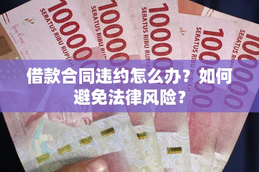 济南借款合同违约怎么办？如何避免法律风险？