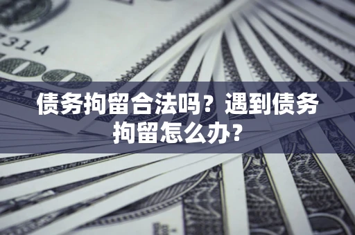 济南债务拘留合法吗？遇到债务拘留怎么办？