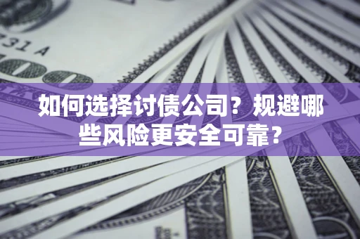济南如何选择讨债公司？规避哪些风险更安全可靠？