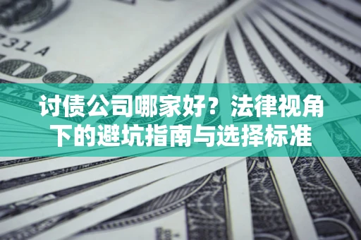 济南讨债公司哪家好？法律视角下的避坑指南与选择标准